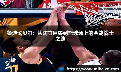 鲁迪戈贝尔：从防守巨兽到篮球场上的全能战士之路