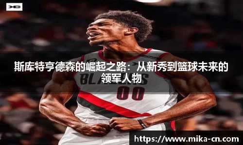 斯库特亨德森的崛起之路：从新秀到篮球未来的领军人物