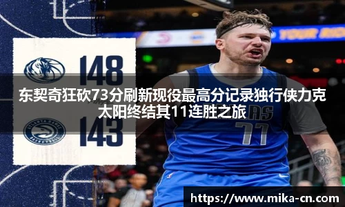 东契奇狂砍73分刷新现役最高分记录独行侠力克太阳终结其11连胜之旅