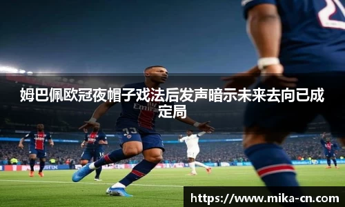 姆巴佩欧冠夜帽子戏法后发声暗示未来去向已成定局
