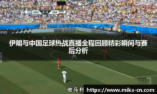 伊朗与中国足球热战直播全程回顾精彩瞬间与赛后分析